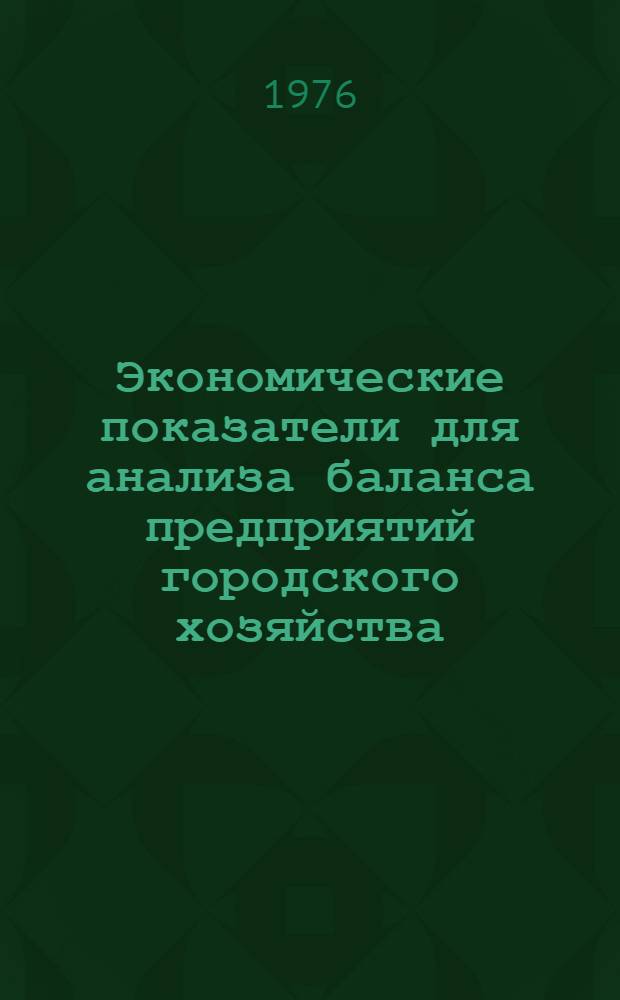 Экономические показатели для анализа баланса предприятий городского хозяйства : Учеб. пособие : (Для студентов дневного и вечер. отд-ний специальности "Организация управления в гор. хоз-ве")