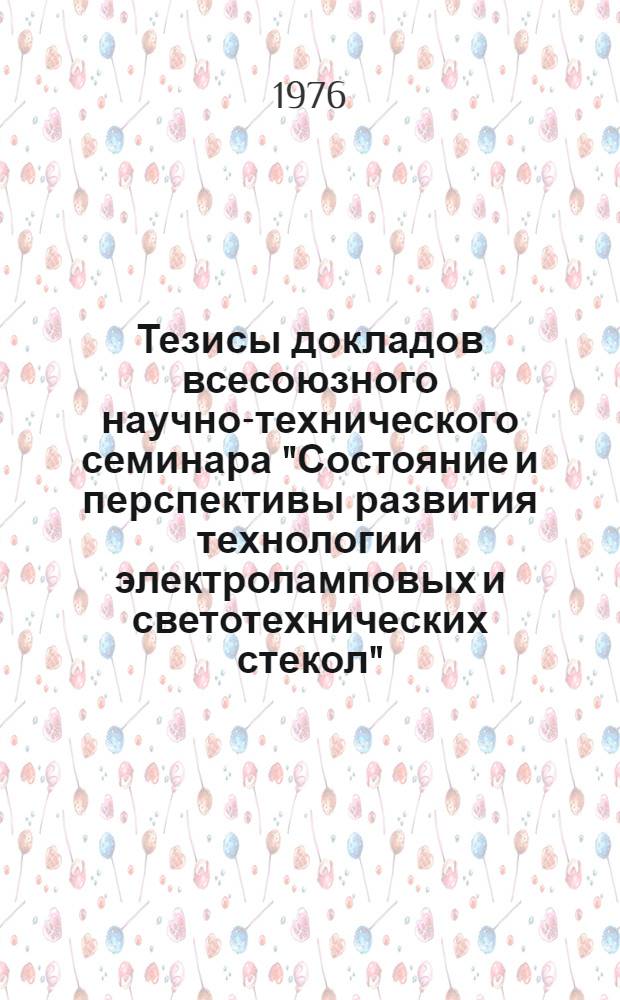 Тезисы докладов всесоюзного научно-технического семинара "Состояние и перспективы развития технологии электроламповых и светотехнических стекол", г. Саранск, март 1976 г.