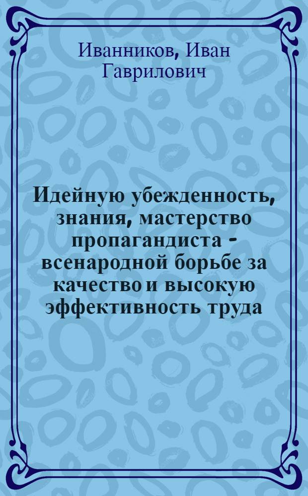 Идейную убежденность, знания, мастерство пропагандиста - всенародной борьбе за качество и высокую эффективность труда : (Обзор рец. на лекцию по экон. тематике)