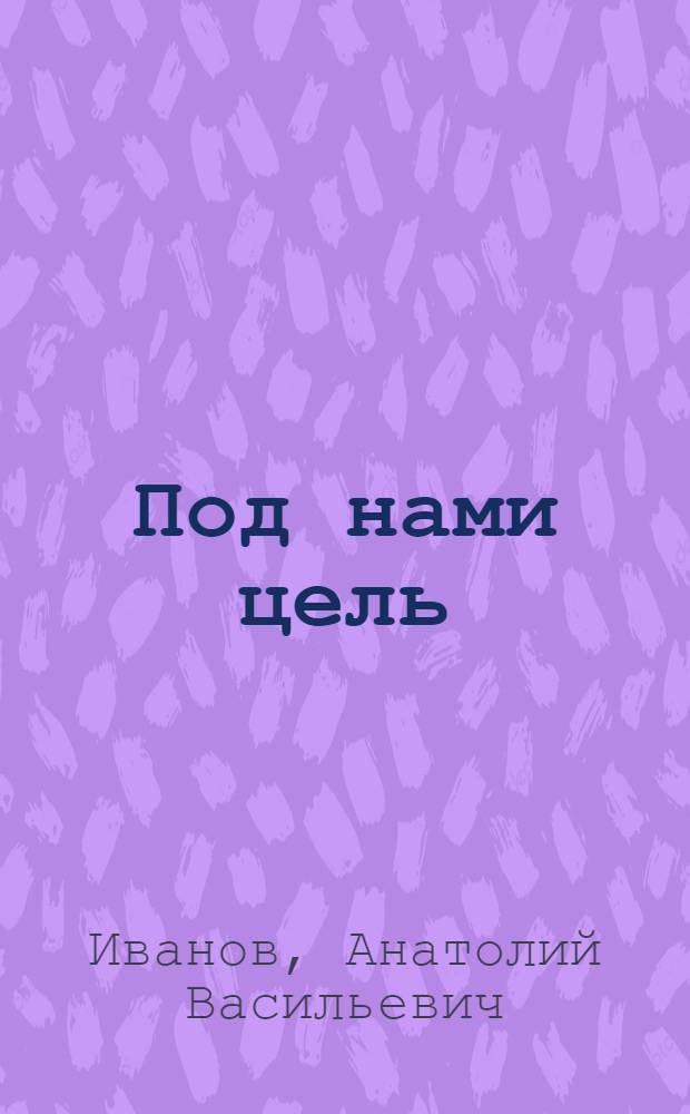 Под нами цель : Повесть