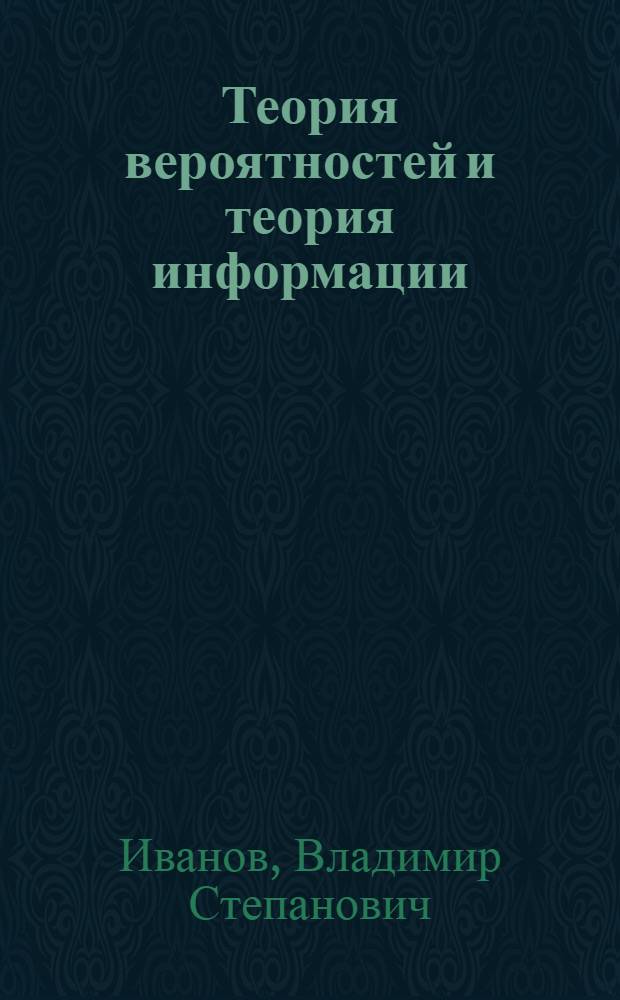 Теория вероятностей и теория информации : Учеб. пособие : (Для слушателей ФПК)