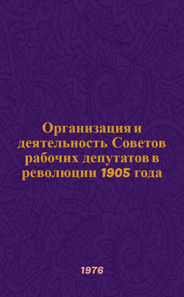 Организация и деятельность Советов рабочих депутатов в революции 1905 года : Учеб. пособие