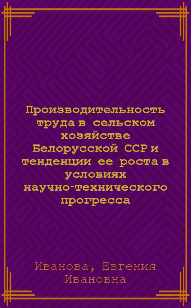 Производительность труда в сельском хозяйстве Белорусской ССР и тенденции ее роста в условиях научно-технического прогресса