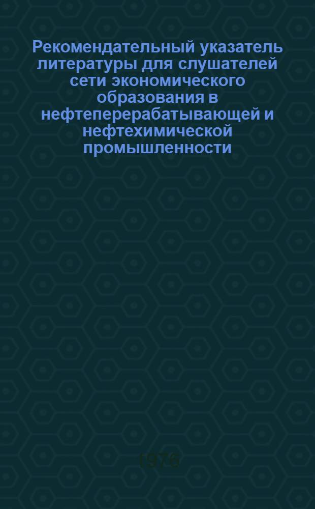 Рекомендательный указатель литературы для слушателей сети экономического образования в нефтеперерабатывающей и нефтехимической промышленности. Вып. 2