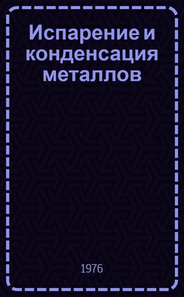 Испарение и конденсация металлов : Теплообмен, массообмен, гидродинамика, технологий
