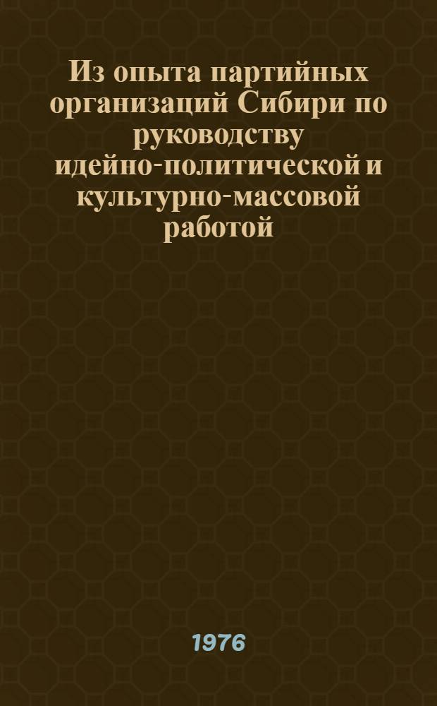 Из опыта партийных организаций Сибири по руководству идейно-политической и культурно-массовой работой (1920 - 1967 гг.) : Сборник статей