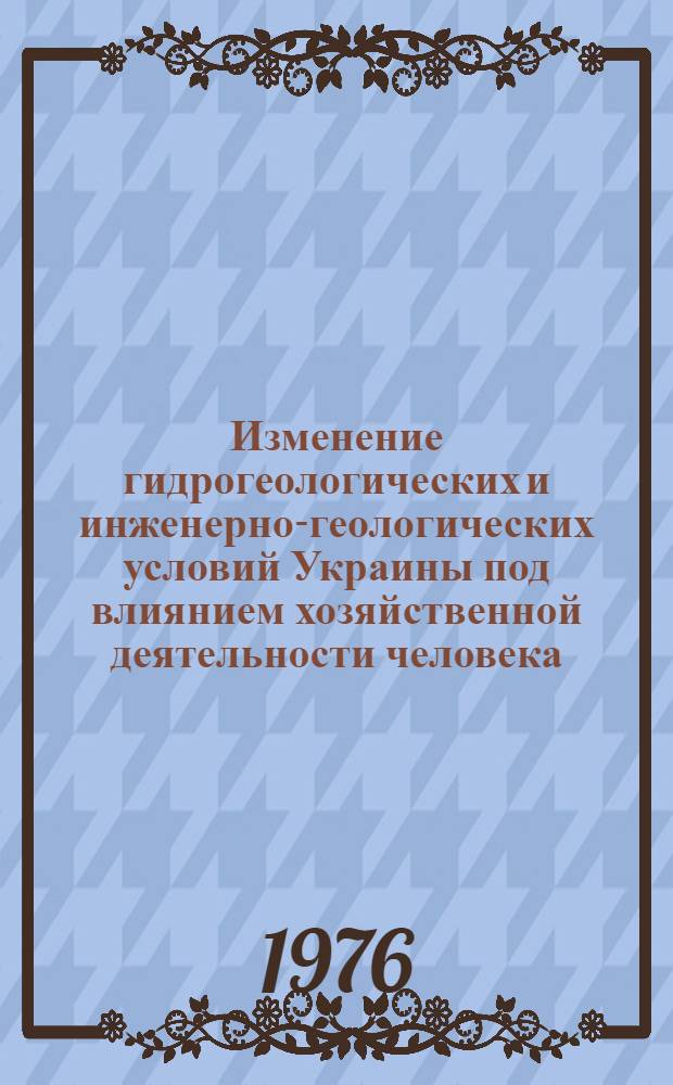 Изменение гидрогеологических и инженерно-геологических условий Украины под влиянием хозяйственной деятельности человека : Сборник