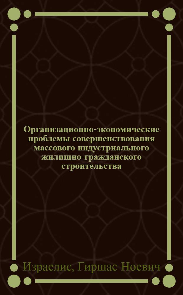 Организационно-экономические проблемы совершенствования массового индустриального жилищно-гражданского строительства : (На опыте градостроит. фирм ЛитССР)
