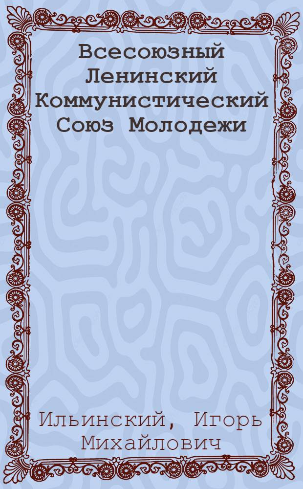 Всесоюзный Ленинский Коммунистический Союз Молодежи : Очерки о комсомоле и комсомольцах