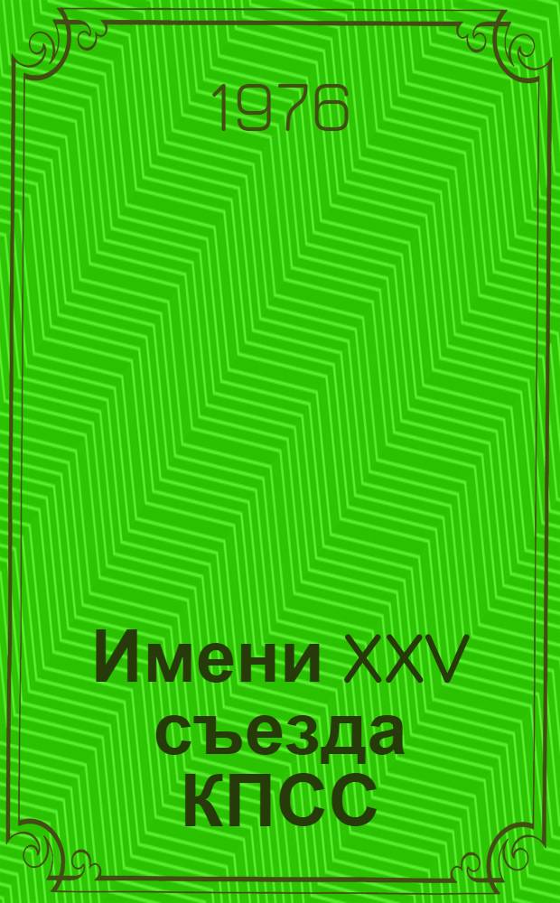 Имени XXV съезда КПСС : Очерки о труд. коллективах удостоенных почетного звания им. XXV съезда партии