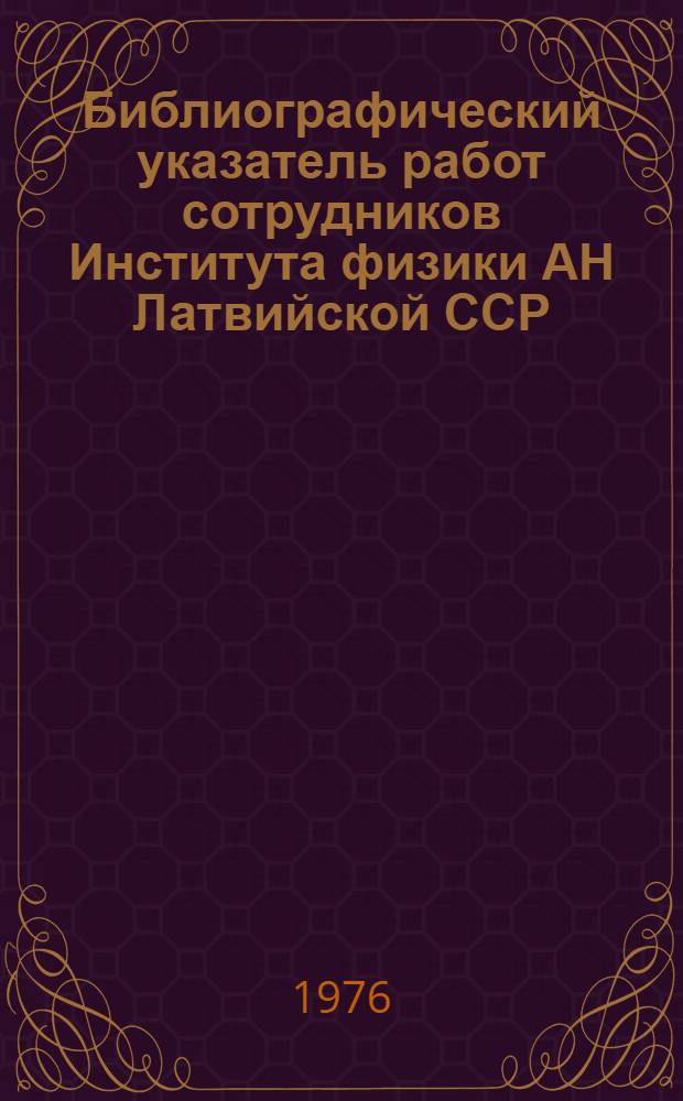 Библиографический указатель работ сотрудников Института физики АН Латвийской ССР