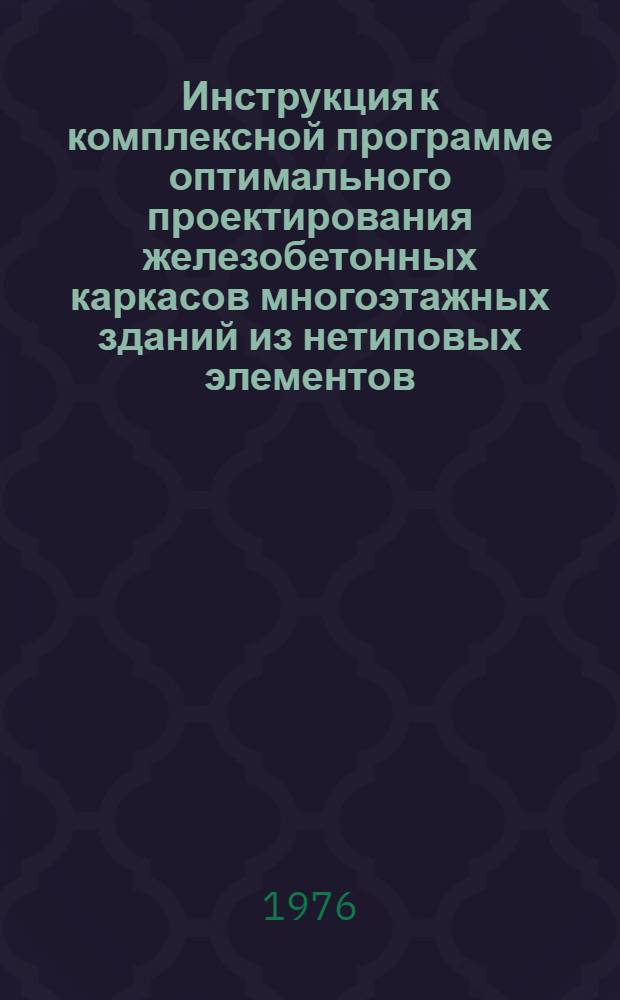 Инструкция к комплексной программе оптимального проектирования железобетонных каркасов многоэтажных зданий из нетиповых элементов (АВРОРА-74)