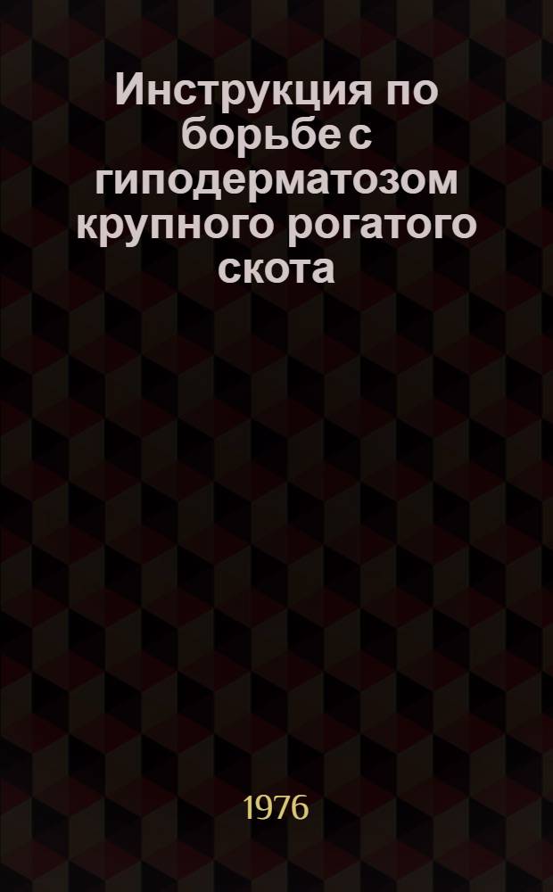 Инструкция по борьбе с гиподерматозом крупного рогатого скота : Утв. Гл. упр. ветеринарии МСХ СССР 08.05.75
