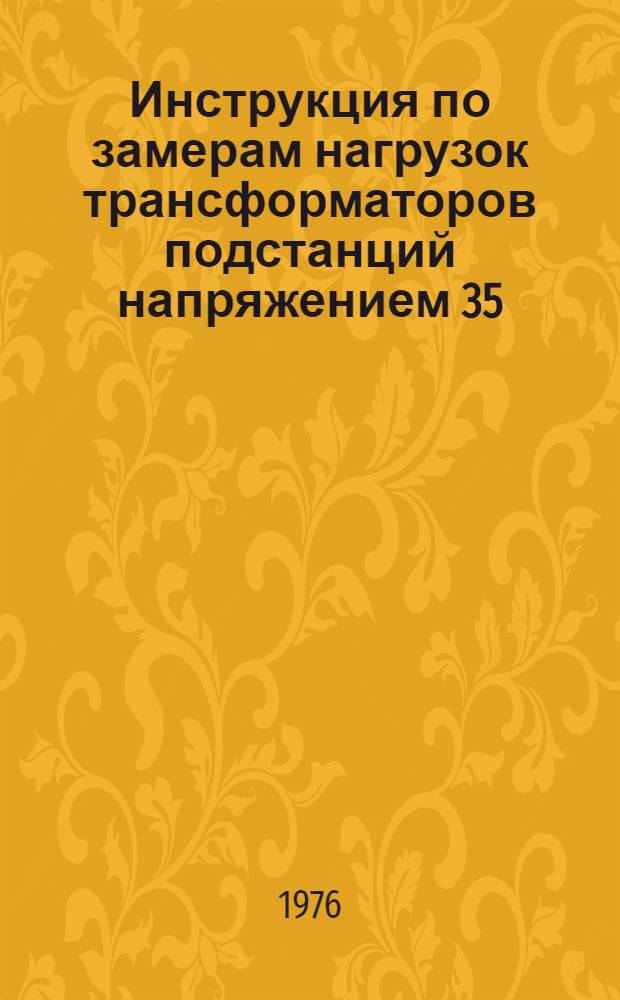 Инструкция по замерам нагрузок трансформаторов подстанций напряжением 35/10 к В сельскохозяйственного назначения : Утв. Упр. электрификации сел. хоз-ва М-ва энергетики и электрификации СССР и Госэнергонадзором в 1976 г