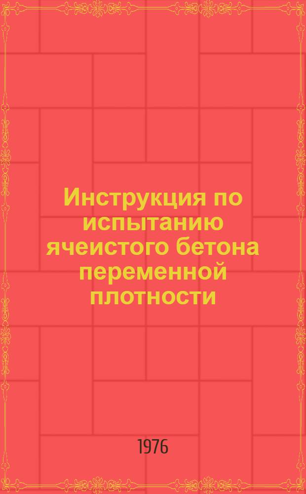 Инструкция по испытанию ячеистого бетона переменной плотности : Утв. Тех. упр. МПСП РСФСР (М-во пром-сти строит. материалов) 15.12.75