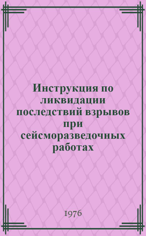 Инструкция по ликвидации последствий взрывов при сейсморазведочных работах : Утв. М-вом геологии СССР 16.06.76
