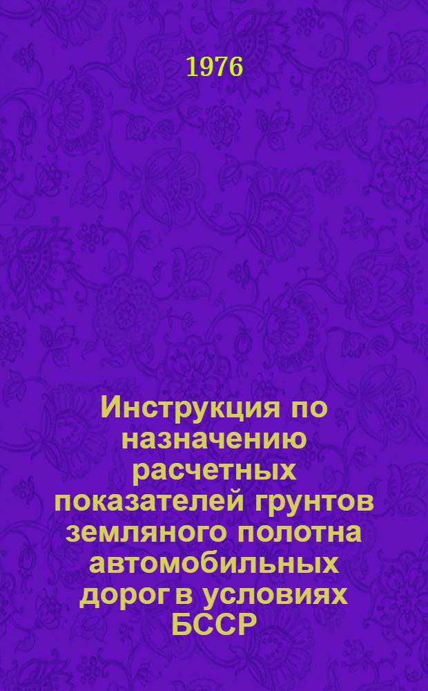 Инструкция по назначению расчетных показателей грунтов земляного полотна автомобильных дорог в условиях БССР : РСН 14-76 : Утв. Гос. ком. Совета Министров БССР по делам стр-ва от 22.11.76 : Срок введ. в действие 01.01.77