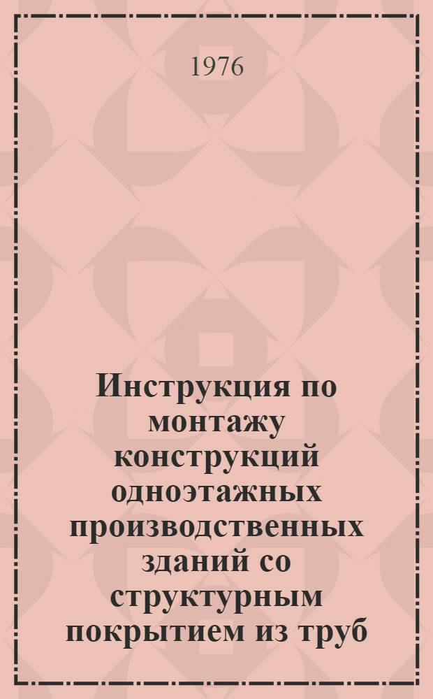 Инструкция по монтажу конструкций одноэтажных производственных зданий со структурным покрытием из труб (типа "Берлин") : ВСН 355-75 / ММСС СССР (М-во монтажных и спец. строит. работ СССР) : Срок введ. 01.11.76