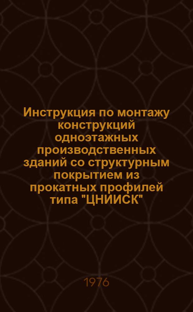 Инструкция по монтажу конструкций одноэтажных производственных зданий со структурным покрытием из прокатных профилей типа "ЦНИИСК" : ВСН 360-75 / ММС СССР : Утв. Минмонтажспецстроем СССР 07.12.75 : Срок введ. 01.11.76