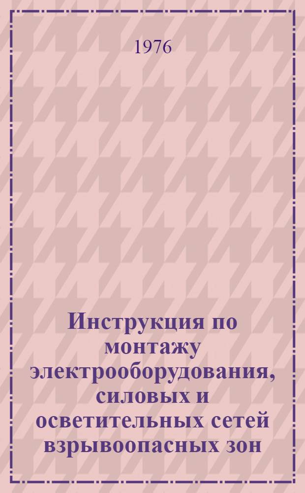 Инструкция по монтажу электрооборудования, силовых и осветительных сетей взрывоопасных зон : ВНС 332-74 / ММСС СССР (М-во монтажных и спец. строит. работ СССР) : Срок введ. 01.07.75