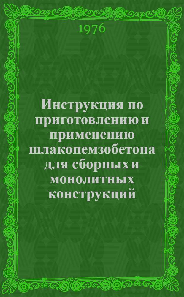 Инструкция по приготовлению и применению шлакопемзобетона для сборных и монолитных конструкций : ВСН 67 УССР 259-76 : Утв. М-вом стр-ва предприятий тяжелой индустрии УССР 14.05.76 : Срок введ. 01.07.76 : Срок действия до 01.07.79