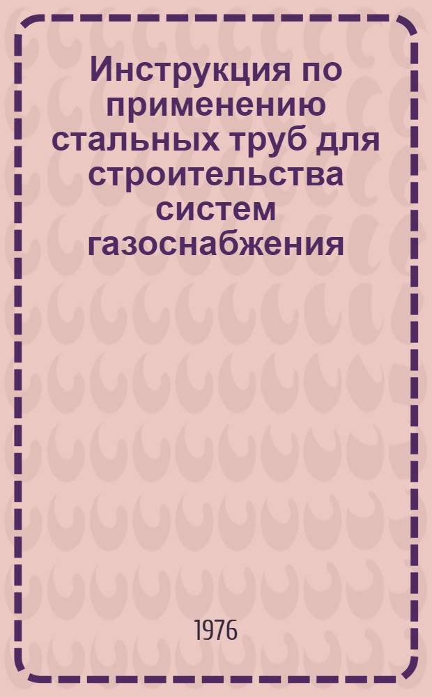 Инструкция по применению стальных труб для строительства систем газоснабжения : СН 487-76 : Изд. офиц. : Утв. Гос. ком. Совета Министров СССР по делам стр-ва 16.08.76 : Срок введ. 01.01.77