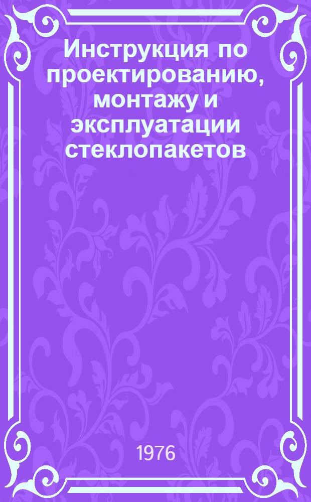 Инструкция по проектированию, монтажу и эксплуатации стеклопакетов : СН 481-75 : Изд. офиц. : Утв. Гос. ком. Совета Министров СССР по делам стр-ва 31.12.75 : Срок введ. в действие 01.01.77