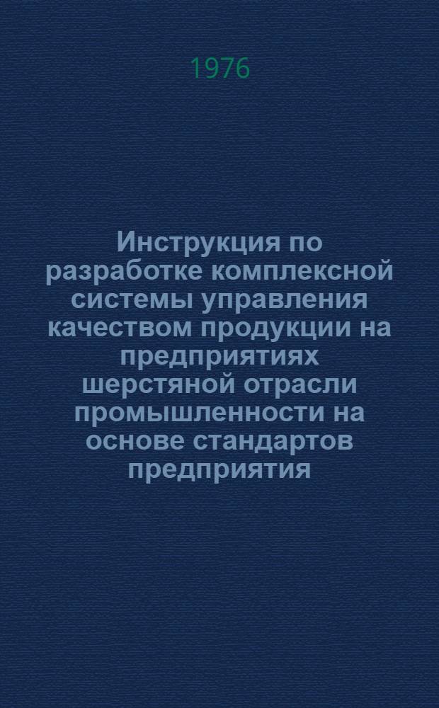 Инструкция по разработке комплексной системы управления качеством продукции на предприятиях шерстяной отрасли промышленности на основе стандартов предприятия : Утв. М-вом легкой пром-сти СССР 25.07.75