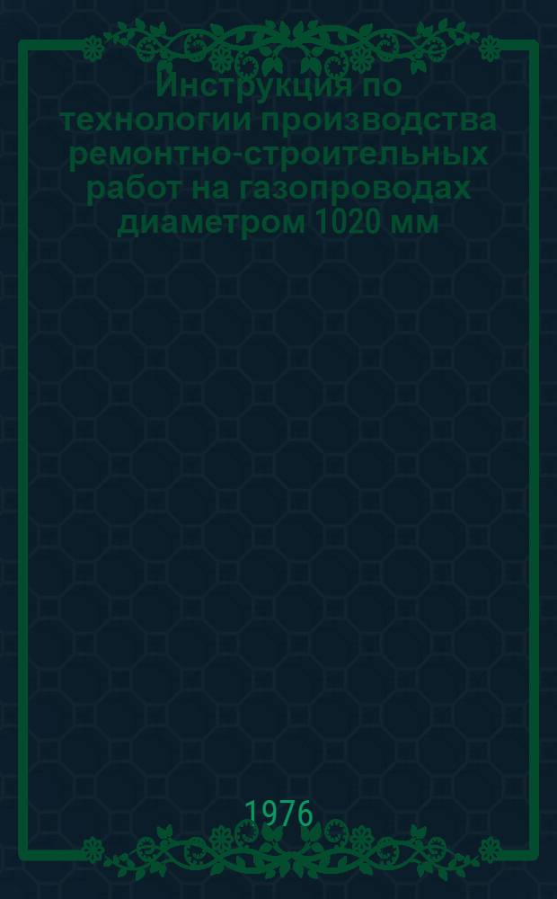 Инструкция по технологии производства ремонтно-строительных работ на газопроводах диаметром 1020 мм. с применением ремонтно-очистной машины РОМ : ВСН 2-68-76 / Миннефтегазстрой : Срок введ. 01.07.76