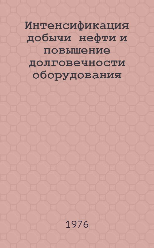 Интенсификация добычи нефти и повышение долговечности оборудования : Сборник статей