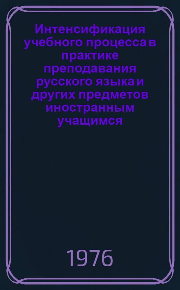 Интенсификация учебного процесса в практике преподавания русского языка и других предметов иностранным учащимся : Материалы науч.-метод конф. (МГУ, 27-30 ноября 1974 г.). Вып. 4 : Преподавание гуманитарных дисциплин иностранным учащимся