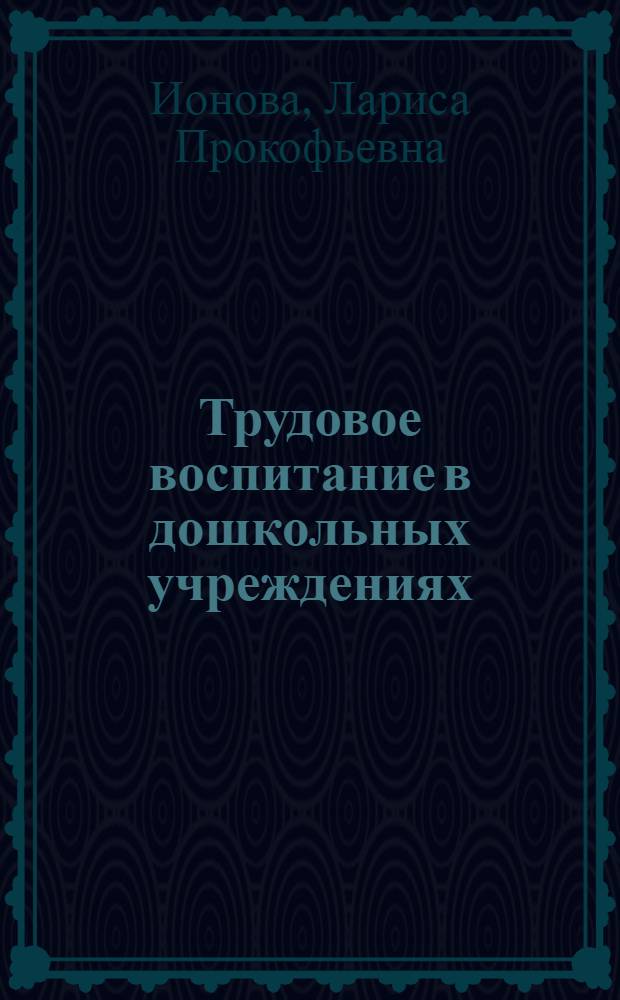 Трудовое воспитание в дошкольных учреждениях : (Формирование труд. навыков и умений у детей дошкольного возраста)