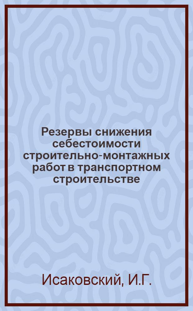 Резервы снижения себестоимости строительно-монтажных работ в транспортном строительстве : Опыт работы гл. экономистов в трансп. стр-ве : Аналит. обзор
