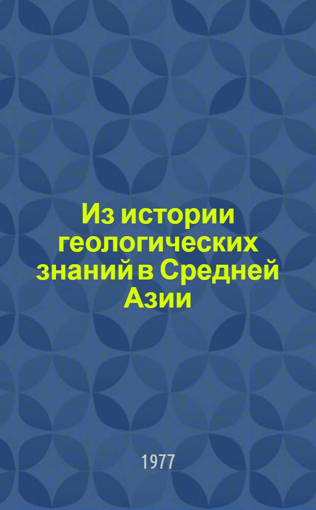 Из истории геологических знаний в Средней Азии : [В 2 ч.]. [Ч. 2] : История геологических знаний в Средней Азии в феодальный период (V в. н. э. - начало XIX в.)