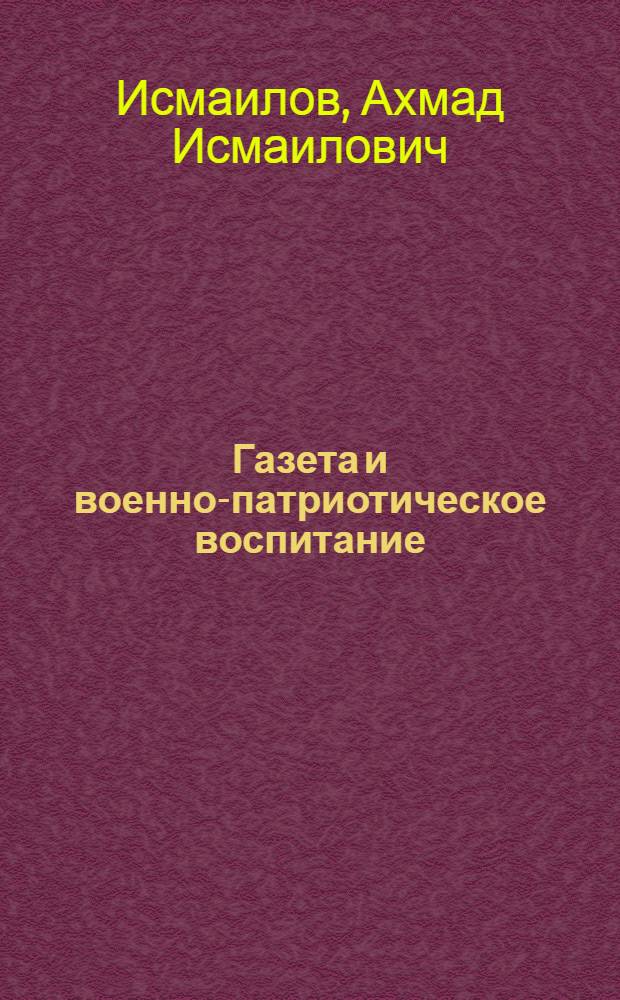 Газета и военно-патриотическое воспитание : (Из опыта работы редакции газеты "Тошкент хакикати"