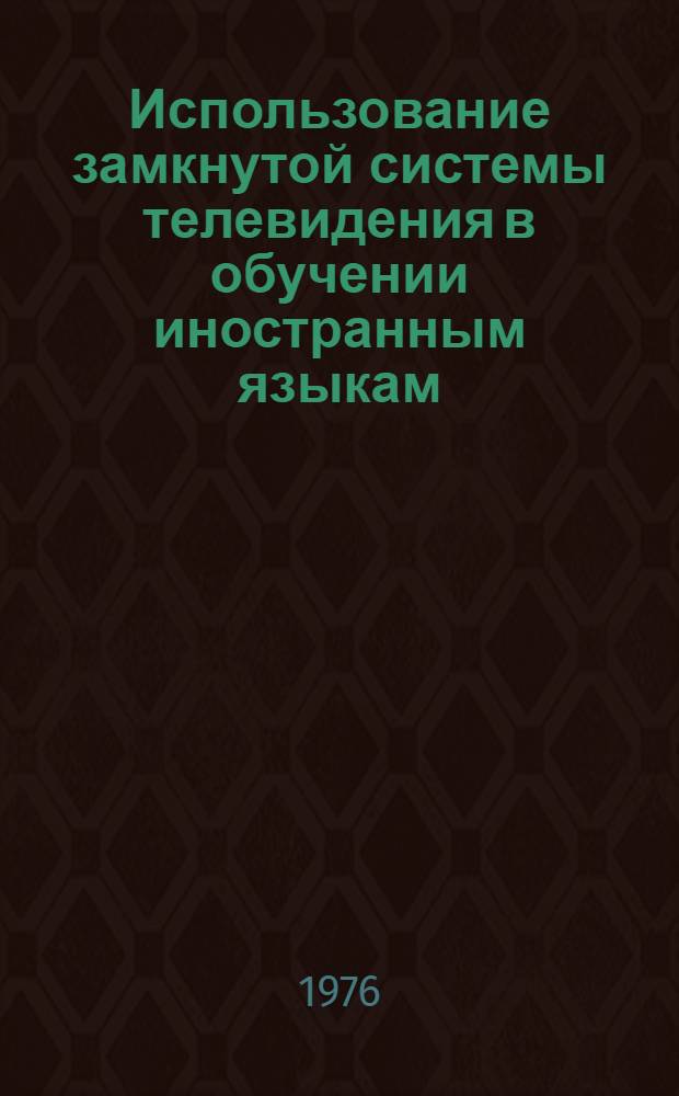 Использование замкнутой системы телевидения в обучении иностранным языкам : (Метод. рекомендации)