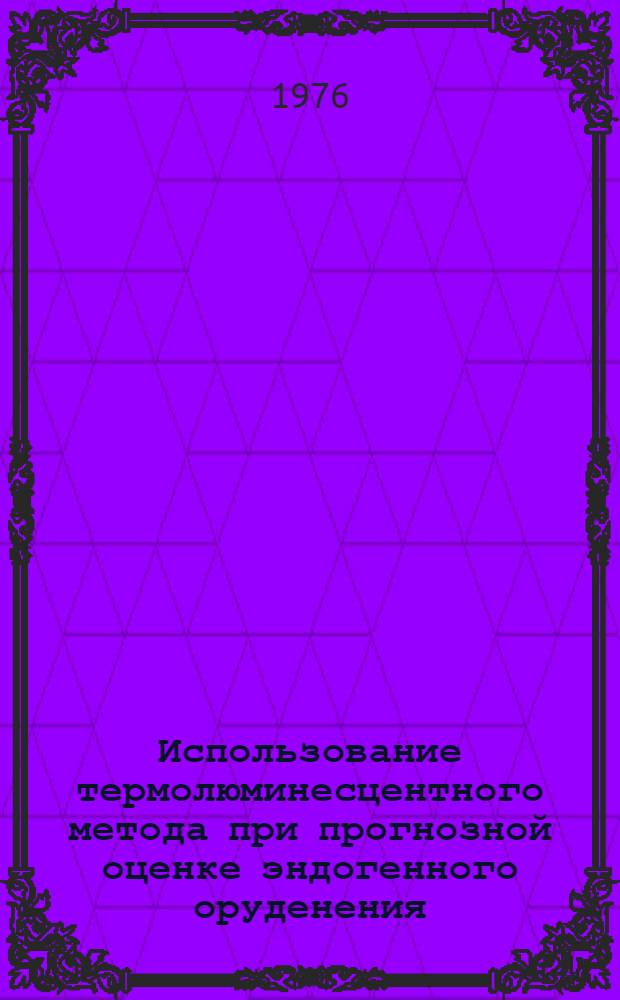 Использование термолюминесцентного метода при прогнозной оценке эндогенного оруденения : Метод. рекомендации