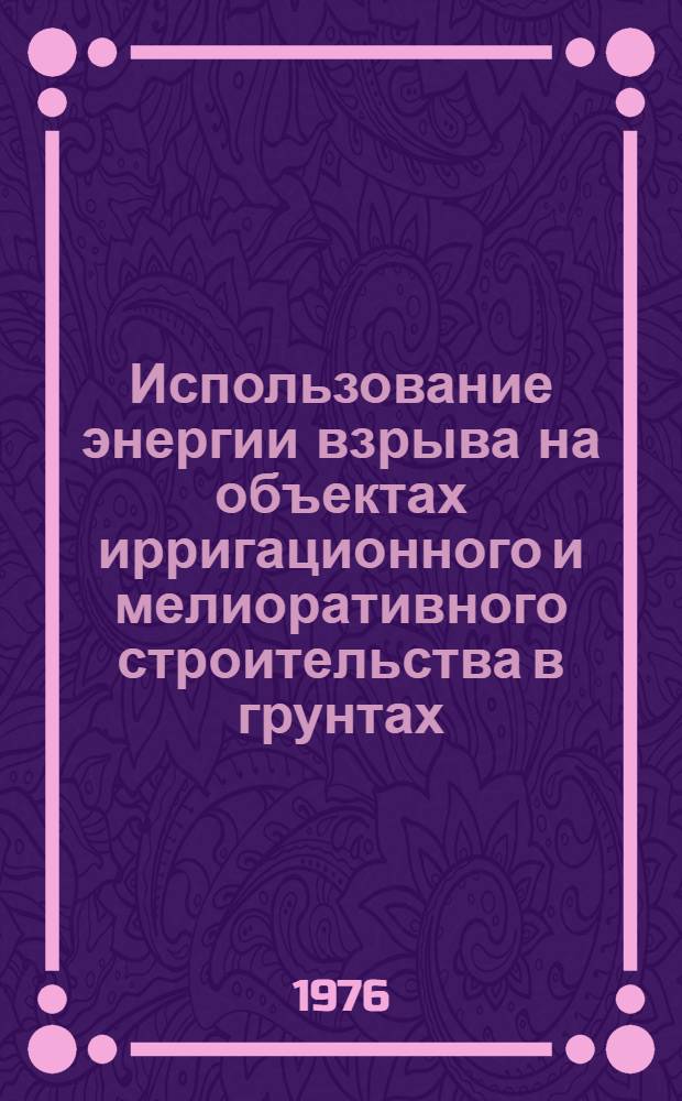 Использование энергии взрыва на объектах ирригационного и мелиоративного строительства в грунтах : Материалы совещ.-семинара