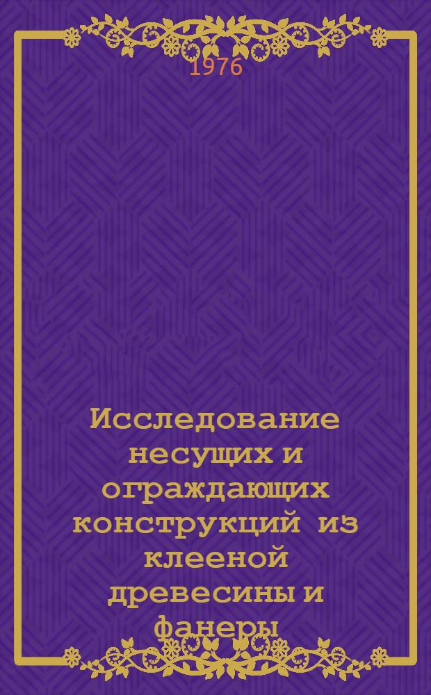 Исследование несущих и ограждающих конструкций из клееной древесины и фанеры : Труды ин-та