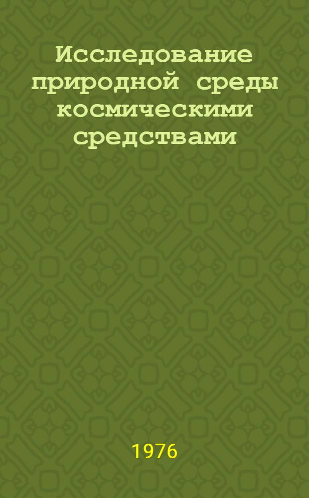 Исследование природной среды космическими средствами : Докл. сов. ученых на совещ. Сов.-амер. рабочей группы по исследованию природной среды с помощью косм. средств, ноябрь 1975 г