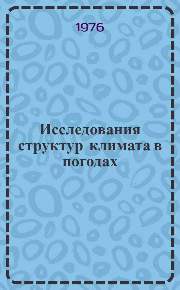 Исследования структур климата в погодах = Investigation of climate parameters in various weather conditions : Циркуляция атмосферы и климат : Сборник статей