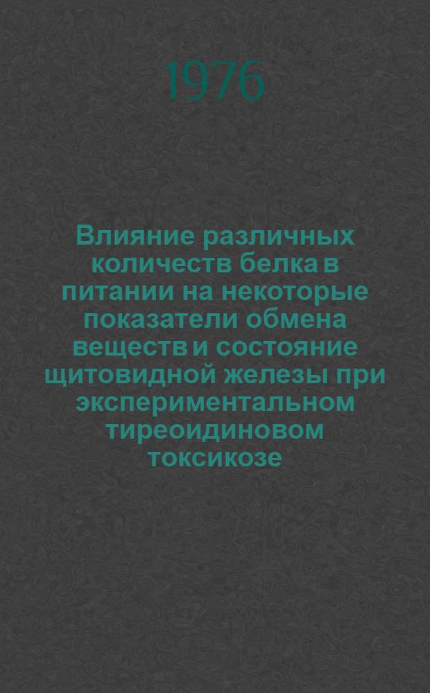 Влияние различных количеств белка в питании на некоторые показатели обмена веществ и состояние щитовидной железы при экспериментальном тиреоидиновом токсикозе : Автореф. дис. на соиск. учен. степени канд. мед. наук : (14.00.07)