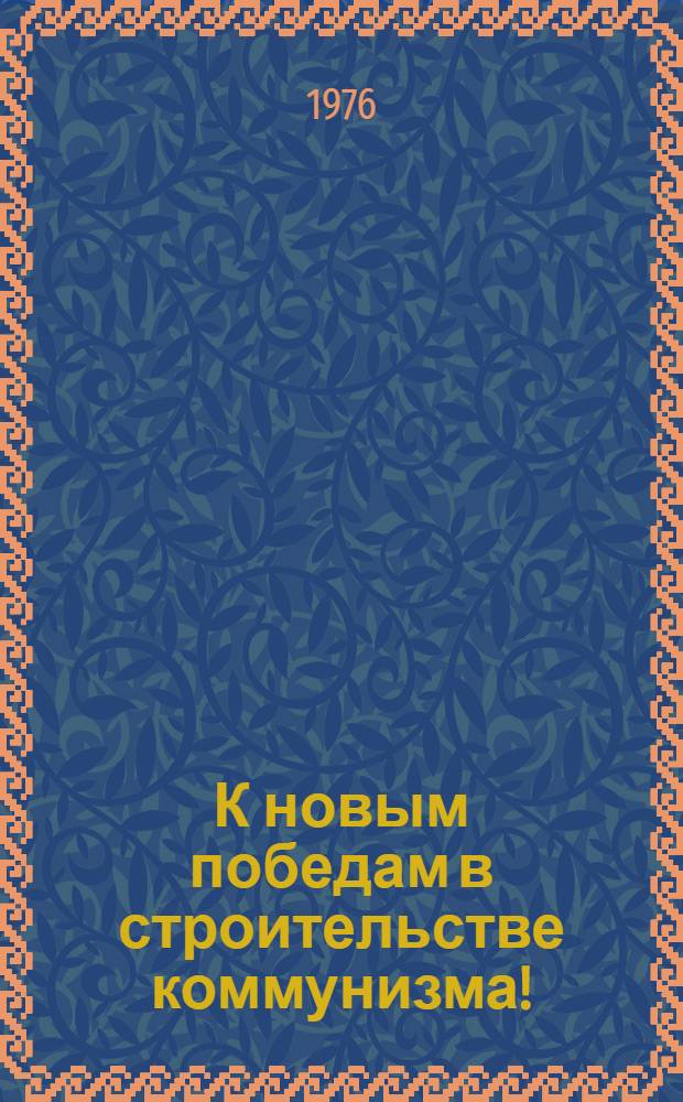 К новым победам в строительстве коммунизма! : Из "Основных направлений развития нар. хоз-ва СССР на 1976-1980 гг." : Альбом