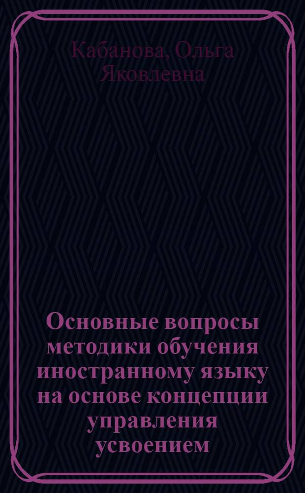 Основные вопросы методики обучения иностранному языку на основе концепции управления усвоением : По теории поэтапного формирования умств. действий и понятий : Учеб. пособие