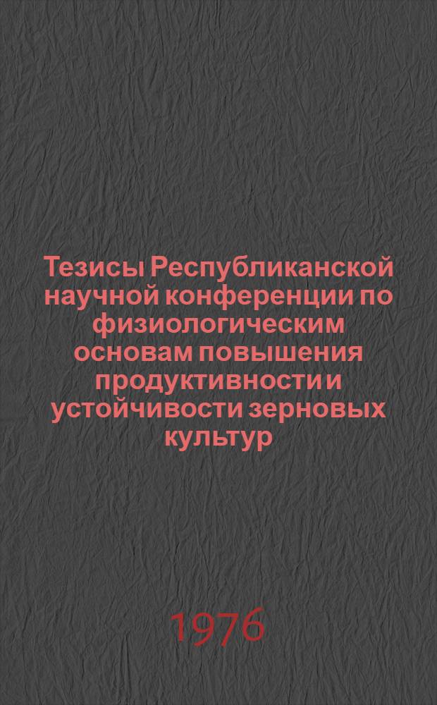 Тезисы Республиканской научной конференции по физиологическим основам повышения продуктивности и устойчивости зерновых культур