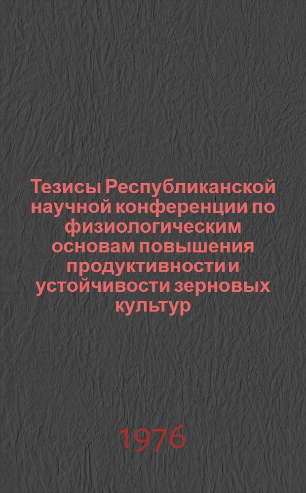 Тезисы Республиканской научной конференции по физиологическим основам повышения продуктивности и устойчивости зерновых культур