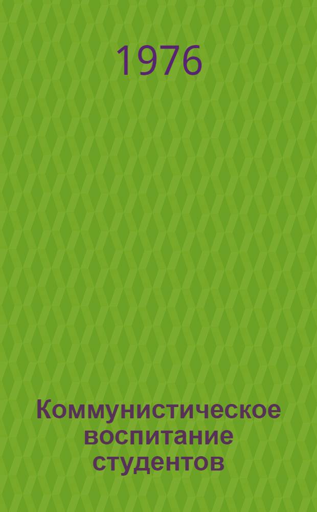 Коммунистическое воспитание студентов : Материалы всерос. науч.-практ. конф., провед. 22-23 окт. 1975 г. в г. Саратове
