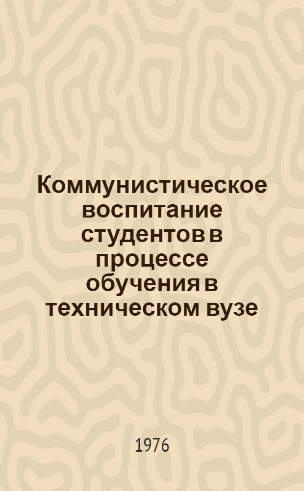 Коммунистическое воспитание студентов в процессе обучения в техническом вузе : Сборник