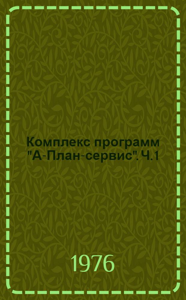 Комплекс программ "А-План-сервис". Ч. 1 : Программы и материалы по математическому обеспечению электронно-вычислительных машин