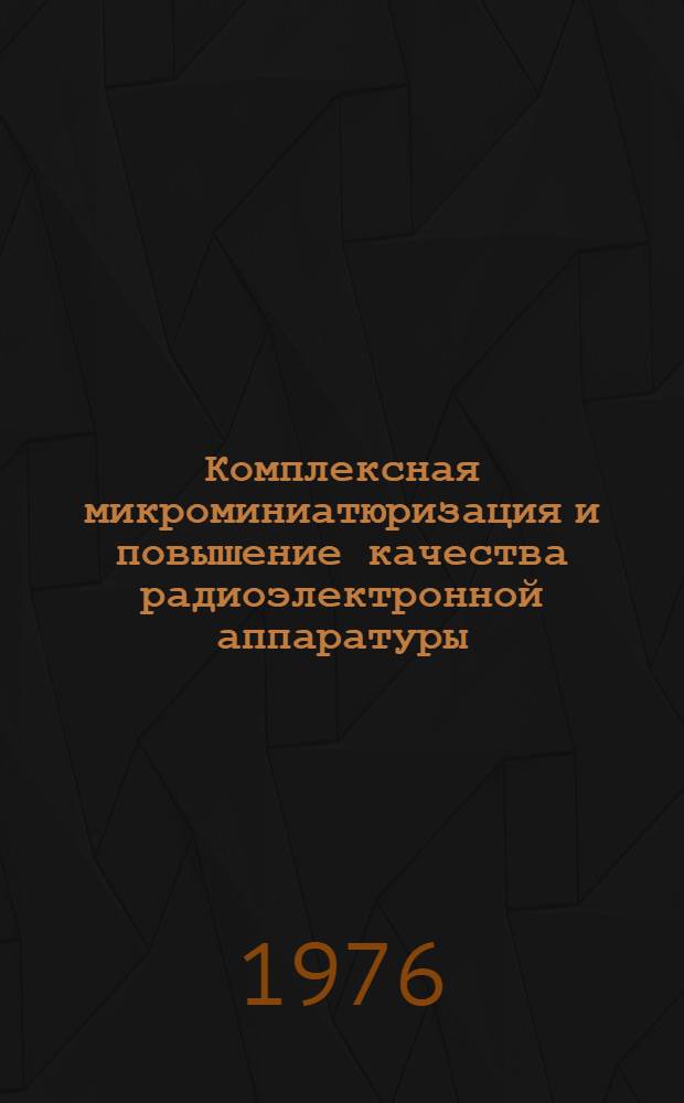 Комплексная микроминиатюризация и повышение качества радиоэлектронной аппаратуры : Тезисы докл. науч.-техн. конференции, (г. Минск, 4-5 февр. 1976 г.)